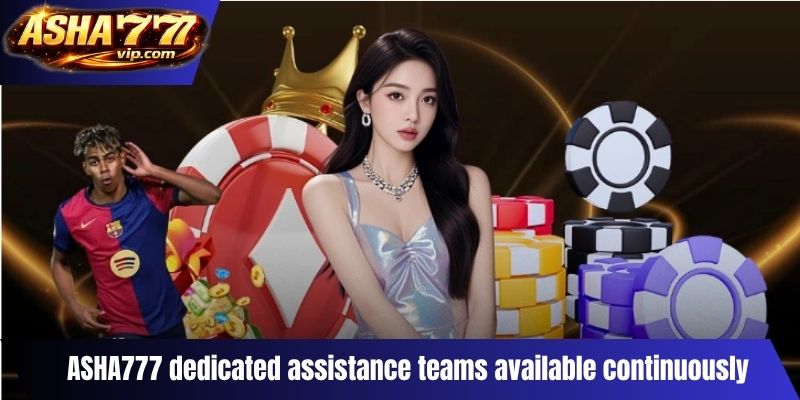 ASHA777 dedicated assistance teams available continuously